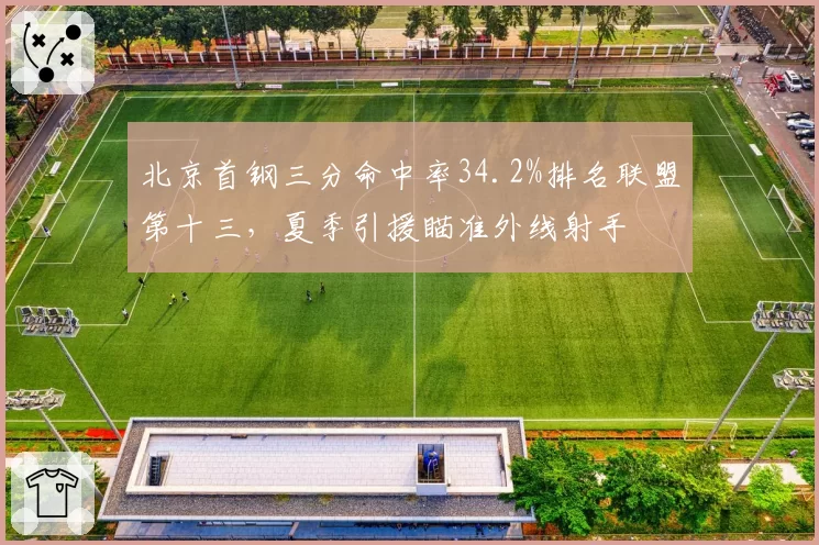 北京首钢三分命中率34.2%排名联盟第十三，夏季引援瞄准外线射手