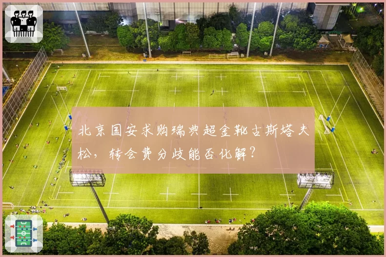 北京国安求购瑞典超金靴古斯塔夫松,转会费分歧能否化解?