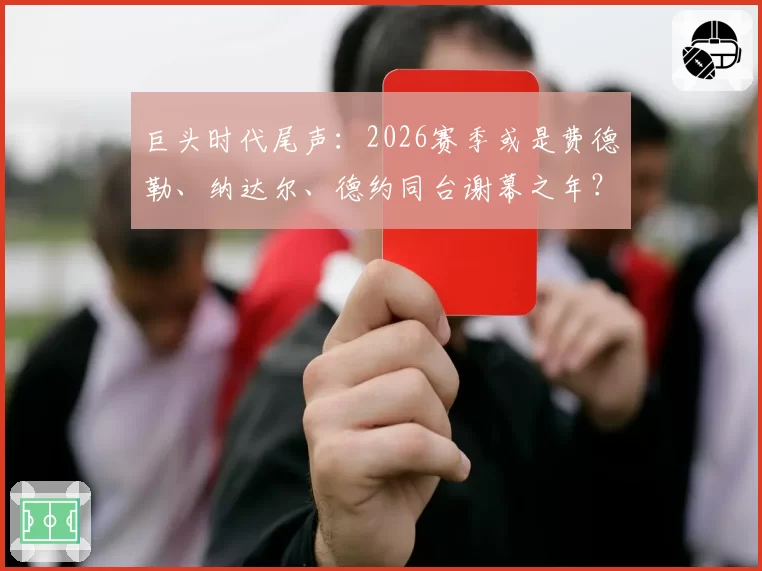 巨头时代尾声：2026赛季或是费德勒、纳达尔、德约同台谢幕之年？