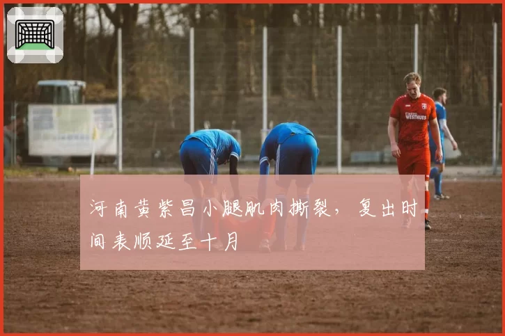 河南黄紫昌小腿肌肉撕裂，复出时间表顺延至十月