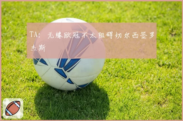 TA:无缘欧冠不太阻碍切尔西签罗杰斯