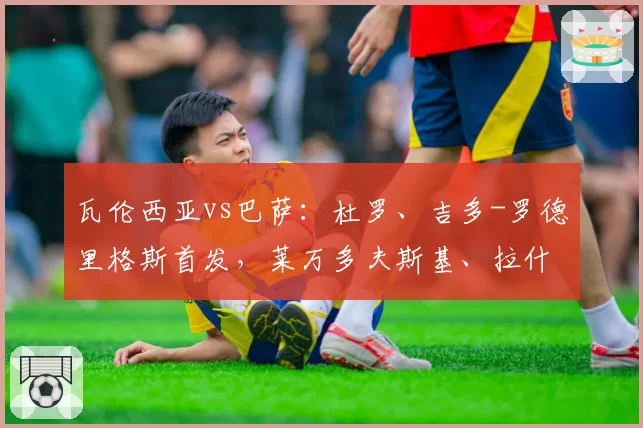 瓦伦西亚vs巴萨:杜罗、吉多-罗德里格斯首发,莱万多夫斯基、拉什福德出战