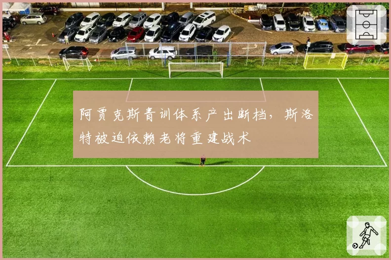 阿贾克斯青训体系产出断档，斯洛特被迫依赖老将重建战术