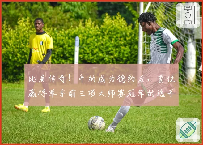 比肩传奇！辛纳成为德约后，首位赢得单季前三项大师赛冠军的选手