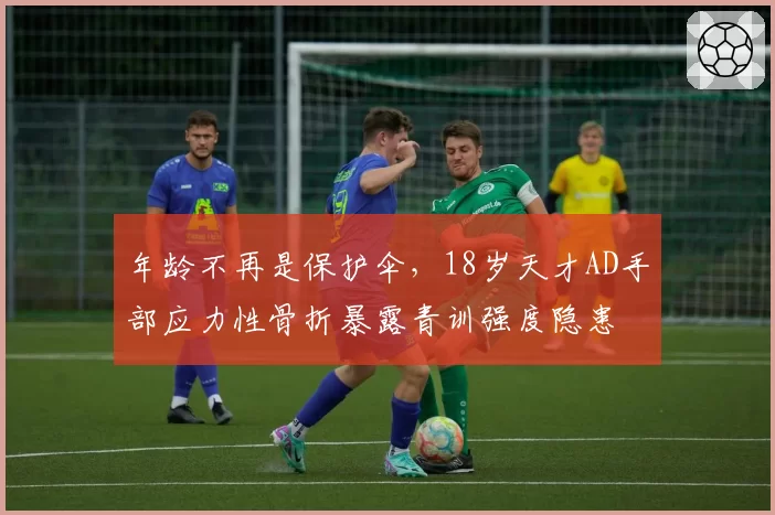 年龄不再是保护伞，18岁天才AD手部应力性骨折暴露青训强度隐患