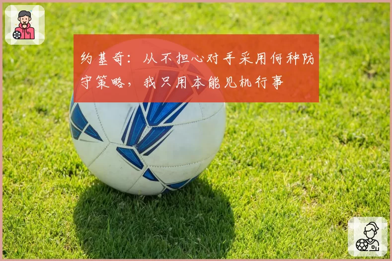 约基奇：从不担心对手采用何种防守策略，我只用本能见机行事